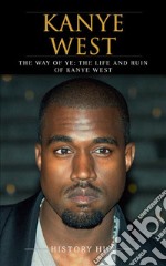 Kanye West: The Way of Ye: The Life and Ruin of Kanye West. E-book. Formato EPUB ebook