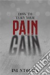 How to Turn your Pain into Gain. E-book. Formato EPUB ebook