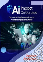 AI Impact On Our LivesDiscover the Transformative Power Of Ai. E-book. Formato EPUB ebook