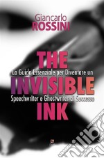 The Invisible InkGuida Essenziale per Diventare un Speechwriter e Ghostwriter di Successo. E-book. Formato PDF ebook