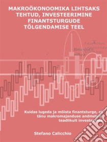 Makroökonoomika lihtsaks tehtud, investeerimine finantsturgude tõlgendamise teelKuidas lugeda ja mõista finantsturge, et tänu makromajanduse andmetele teadlikult investeerida. E-book. Formato EPUB ebook di Calicchio Stefano