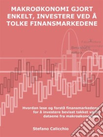 Makroøkonomi gjort enkelt, investere ved å tolke finansmarkedeneHvordan lese og forstå finansmarkedene for å investere bevisst takket være dataene fra makroøkonomien. E-book. Formato EPUB ebook di Stefano Calicchio