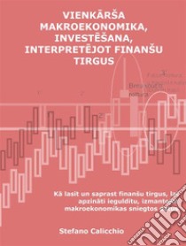 Vienkarša makroekonomika, investešana, interpretejot finanšu tirgusKa lasit un saprast finanšu tirgus, lai apzinati iegulditu, izmantojot makroekonomikas sniegtos datus. E-book. Formato EPUB ebook di Stefano Calicchio