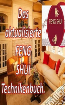 Das Aktualisierte Feng Shui TechnikenbuchMit diesem Buch können Sie Ihr Zuhause mit positiver Energie füllen und Glück und Wohlstand anziehen. E-book. Formato EPUB ebook di Edwin Pinto