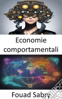 Economie comportamentaliSbloccare la psicologia delle scelte finanziarie, una guida di economia comportamentale. E-book. Formato EPUB ebook di Fouad Sabry