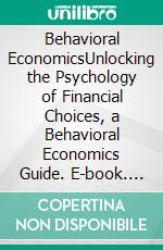 Behavioral EconomicsUnlocking the Psychology of Financial Choices, a Behavioral Economics Guide. E-book. Formato EPUB ebook