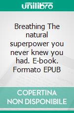 Breathing The natural superpower  you never knew you had. E-book. Formato EPUB ebook