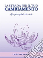 La strada per il tuo cambiamentoRiscopri la felicità che è in te. E-book. Formato EPUB ebook