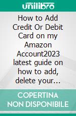 How to Add Credit Or Debit Card on my Amazon Account2023 latest guide on how to add, delete your credit card details on amazon in less than 30secs. (updated & latest method). E-book. Formato EPUB ebook di Robbin Harris