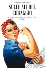 Sulle ali del coraggioDonne che hanno scritto la storia. E-book. Formato EPUB ebook