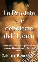 La prostata e le debolezze dell uomoI Killers nascosti dietro la ghiandola che comanda il benessere psicofisico dei maschi. E-book. Formato EPUB ebook