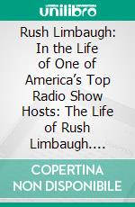 Rush Limbaugh: In the Life of One of America’s Top Radio Show Hosts: The Life of Rush Limbaugh. E-book. Formato EPUB ebook