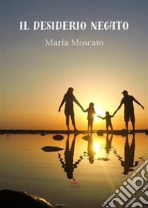 Il desiderio negato. E-book. Formato EPUB ebook di Maria Moscato