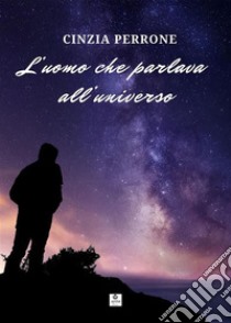 L'uomo che parlava all'universo. E-book. Formato EPUB ebook di Cinzia Perrone