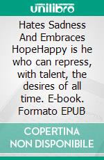 Hates Sadness And Embraces HopeHappy is he who can repress, with talent, the desires of all time. E-book. Formato EPUB ebook