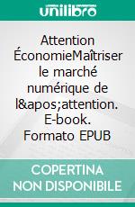 Attention ÉconomieMaîtriser le marché numérique de l&apos;attention. E-book. Formato EPUB ebook