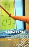 La borsa da zeroConsigli e tecniche per l'alfabetizzazione finanziaria partendo dalle basi. E-book. Formato EPUB ebook di ANTONIO TRUSSO