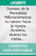 Dominio de la Mentalidad MillonariaHackea tu camino hacia la riqueza duradera, alcanza tus metas monetarias y atrae la prosperidad con hábitos de éxito, técnicas de autodisciplina y fortaleza mental.. E-book. Formato EPUB ebook