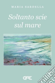 Soltanto scie sul mare. E-book. Formato EPUB ebook di Maria Sardella