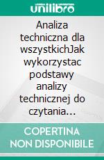 Analiza techniczna dla wszystkichJak wykorzystac podstawy analizy technicznej do czytania wykresów i lepszego zrozumienia rynków finansowych. E-book. Formato EPUB ebook