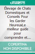 Élevage de Chats Domestiques et Conseils Pour les Garder HeureuxLe meilleur guide pour comprendre et aimer votre chat. E-book. Formato EPUB ebook di Edwin Pinto