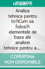 Analiza tehnica pentru to?iCum sa folosi?i elementele de baza ale analizei tehnice pentru a citi graficele ?i a în?elege mai bine pie?ele financiare. E-book. Formato EPUB ebook