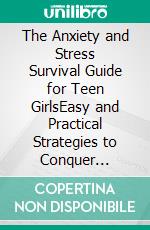 The Anxiety and Stress Survival Guide for Teen GirlsEasy and Practical Strategies to Conquer Anxiety and Feel Your Best. E-book. Formato EPUB ebook