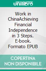 Work in ChinaAchieving Financial Independence in 3 Steps. E-book. Formato EPUB ebook