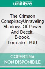 The Crimson ConspiracyUnraveling Shadows Of Power And Deceit. E-book. Formato EPUB ebook di Robert Tyler