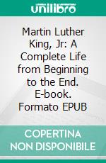 Martin Luther King, Jr: A Complete Life from Beginning to the End. E-book. Formato EPUB ebook di History Hub