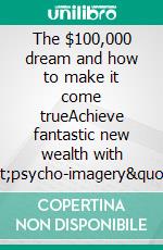 The $100,000 dream  and how to make it come trueAchieve fantastic new wealth with 