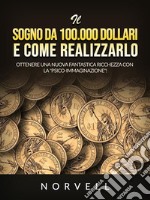 Il sogno da 100.000 dollari e come realizzarlo (Tradotto)Ottenere una nuova fantastica ricchezza con la &quot;Psico-Immaginazione&quot;!. E-book. Formato EPUB ebook