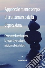 Approccio mente-corpo al trattamento della depressioneCome usare la meditazione, lo yoga e l&apos;ayurveda per migliorare la tua felicità. E-book. Formato EPUB ebook