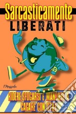 Sarcasticamente Liberatiridere, sfogarsi e mandare a cagare con stile. E-book. Formato EPUB ebook