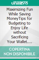 Maximizing Fun While Saving MoneyTips for Budgeting to Enjoy Life without Sacrificing Your Wallet. E-book. Formato EPUB ebook di Carl Gill