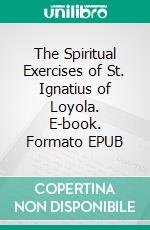 The Spiritual Exercises  of St. Ignatius of Loyola. E-book. Formato EPUB ebook