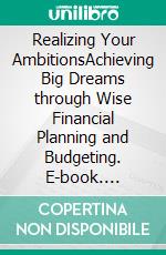 Realizing Your AmbitionsAchieving Big Dreams through Wise Financial Planning and Budgeting. E-book. Formato EPUB ebook di Carl Gill