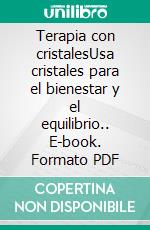 Terapia con cristalesUsa cristales para el bienestar y el equilibrio.. E-book. Formato PDF ebook