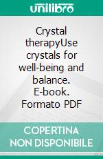 Crystal therapyUse crystals for well-being and balance. E-book. Formato PDF ebook