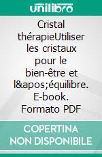 Cristal thérapieUtiliser les cristaux pour le bien-être et l&apos;équilibre. E-book. Formato PDF ebook