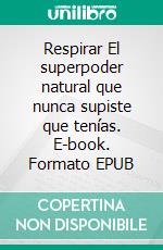 Respirar  El superpoder natural  que nunca supiste que tenías. E-book. Formato EPUB ebook di Prema Izak