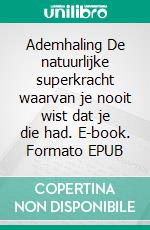 Ademhaling  De natuurlijke superkracht  waarvan je nooit wist dat je die had. E-book. Formato EPUB ebook