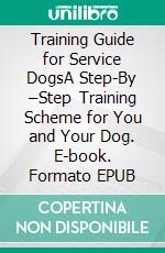 Training Guide for Service DogsA Step-By –Step Training Scheme for You and Your Dog. E-book. Formato EPUB ebook di James Bradley