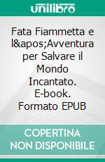 Fata Fiammetta e l'Avventura per Salvare il Mondo Incantato. E-book. Formato EPUB ebook