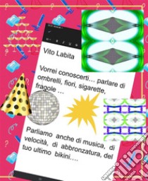 Vorrei conoscerti... parlare di  ombrelli,  fiori,  sigarette,  fragoleParliamo anche di musica,  velocità,  di  abbronzatura,   del tuo ultimo bikini.... E-book. Formato PDF ebook di Labita Vito