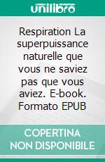 Respiration  La superpuissance naturelle  que vous ne saviez pas que vous aviez. E-book. Formato EPUB ebook di Prema Izak