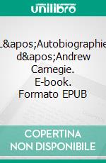 L'Autobiographie d'Andrew Carnegie. E-book. Formato EPUB ebook di Andrew Carnegie