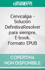 Cervicalgia - Solución DefinitivaResolver para siempre. E-book. Formato EPUB ebook di Gustavo Guglielmotti