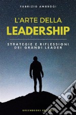 L&apos;Arte della LeadershipStrategie e Riflessioni dei Grandi Leader. E-book. Formato EPUB ebook