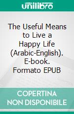 The Useful Means to Live a Happy Life (Arabic-English). E-book. Formato EPUB ebook